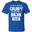 Beer T-Shirt I'm Not Always Grumpy Sometimes I Drink Beer Funny Drinking Lovers Shirts CustomCat