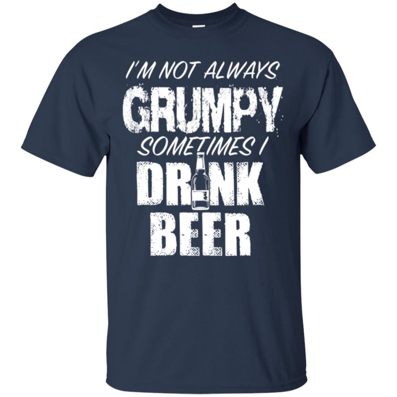 Beer T-Shirt I'm Not Always Grumpy Sometimes I Drink Beer Funny Drinking Lovers Shirts CustomCat