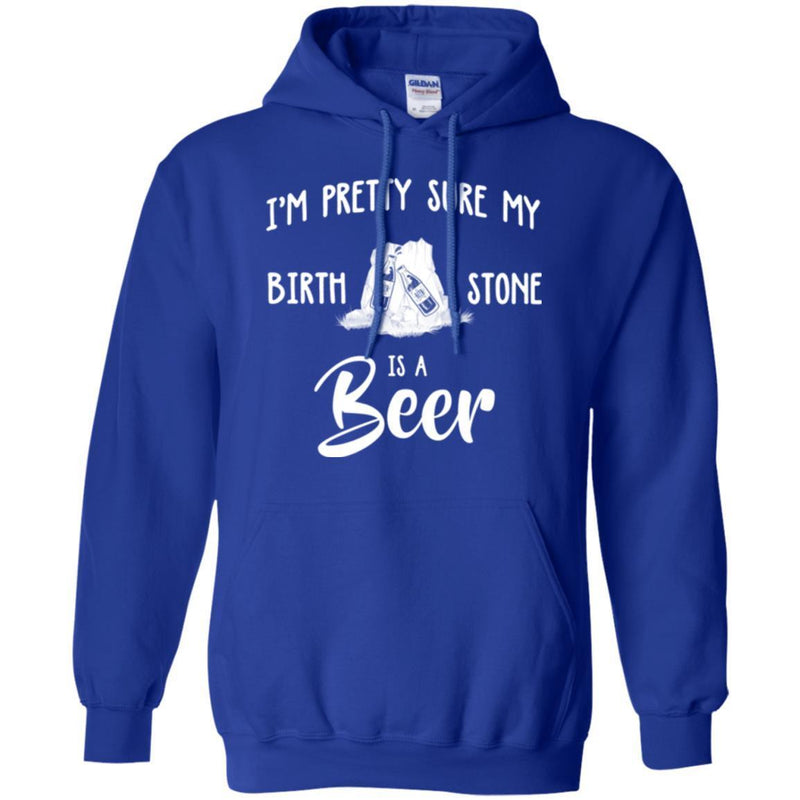 Beer T-Shirt I'm Pretty Sure My Birth Stone Is A Beer Funny Drinking Lovers Shirts CustomCat
