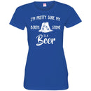 Beer T-Shirt I'm Pretty Sure My Birth Stone Is A Beer Funny Drinking Lovers Shirts CustomCat
