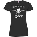 Beer T-Shirt I'm Pretty Sure My Birth Stone Is A Beer Funny Drinking Lovers Shirts CustomCat