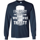 Beer T-Shirt I'm Sorry For What I Said When I Was Thirsty Funny Drinking Lovers Shirts CustomCat