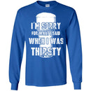 Beer T-Shirt I'm Sorry For What I Said When I Was Thirsty Funny Drinking Lovers Shirts CustomCat