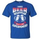 Beer T-Shirt I Make Beer Disappear What's Your Superpower Funny Drinking Lovers Shirts CustomCat