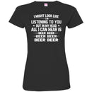 Beer T-Shirt I Might Look Like I'm Listening To You But In My Head All I Can Hear Is Beer Beer Shirts CustomCat
