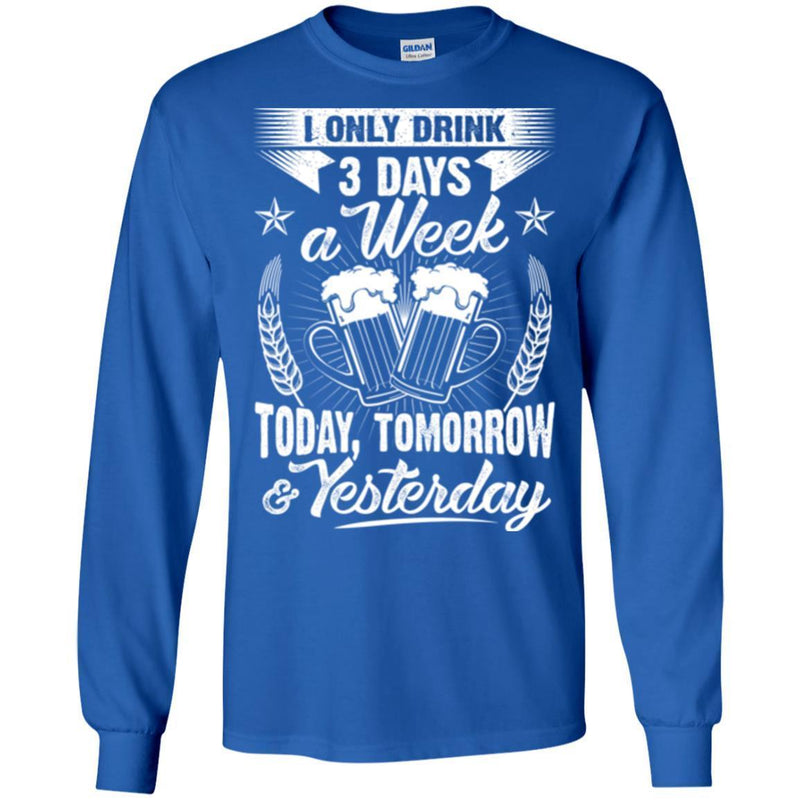 Beer T-Shirt I Only 3 Days A Week Today Tomorrow And Yesterday Funny Drinking Lovers Shirts CustomCat