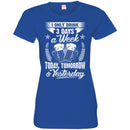 Beer T-Shirt I Only 3 Days A Week Today Tomorrow And Yesterday Funny Drinking Lovers Shirts CustomCat