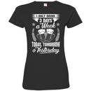 Beer T-Shirt I Only 3 Days A Week Today Tomorrow And Yesterday Funny Drinking Lovers Shirts CustomCat