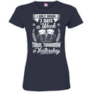 Beer T-Shirt I Only 3 Days A Week Today Tomorrow And Yesterday Funny Drinking Lovers Shirts CustomCat