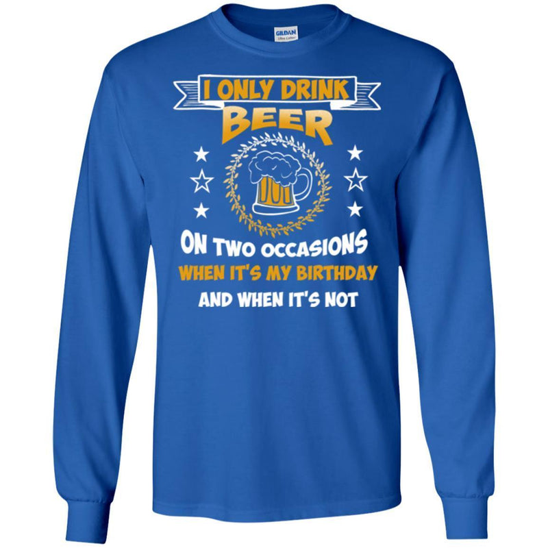 Beer T-Shirt I Only Drink Beer On Two Occasions When It's My Birthday And When It's Not Shirts CustomCat