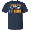 Beer T-Shirt I Told Myself That I Should Stop Drinking Funny Drinking Lovers Interesting Gift Tee Shirt CustomCat