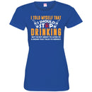 Beer T-Shirt I Told Myself That I Should Stop Drinking Funny Drinking Lovers Interesting Gift Tee Shirt CustomCat