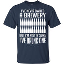 Beer T-Shirt I've Never Owned A Brewery But I'm Pretty Sure I've Drunk One Shirts CustomCat