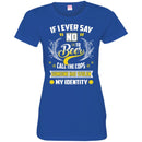 Beer T-Shirt If I Ever Say No To Beer Call The Cops Someone Has Stolen My Identity Shirts CustomCat