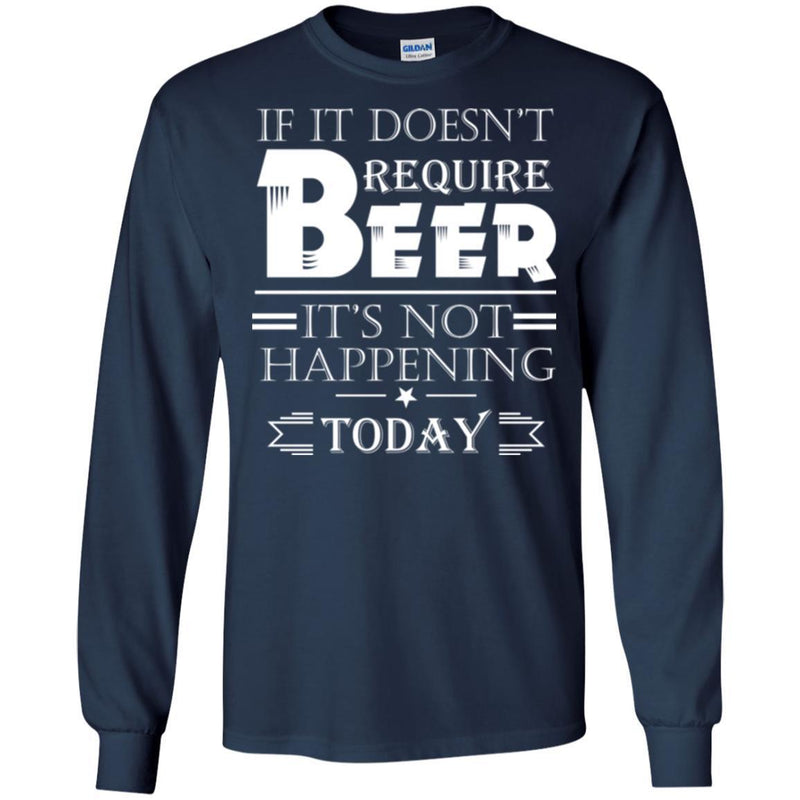 Beer T-Shirt If It Doesn't Require Beer It's Not Happening Today Shirts Funny Drinking Lovers Shirts CustomCat