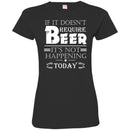 Beer T-Shirt If It Doesn't Require Beer It's Not Happening Today Shirts Funny Drinking Lovers Shirts CustomCat