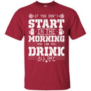Beer T-Shirt If You Don't Start In The Morning How Can You Drink All Day Funny Drinking Lovers Shirt CustomCat