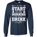 Beer T-Shirt If You Don't Start In The Morning How Can You Drink All Day Funny Drinking Lovers Shirt CustomCat