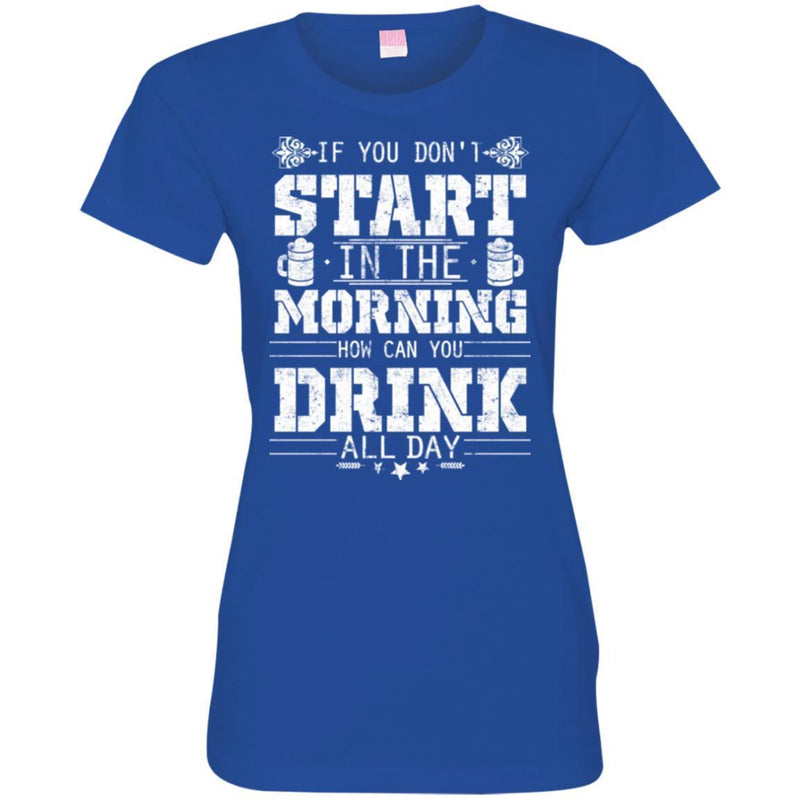 Beer T-Shirt If You Don't Start In The Morning How Can You Drink All Day Funny Drinking Lovers Shirt CustomCat