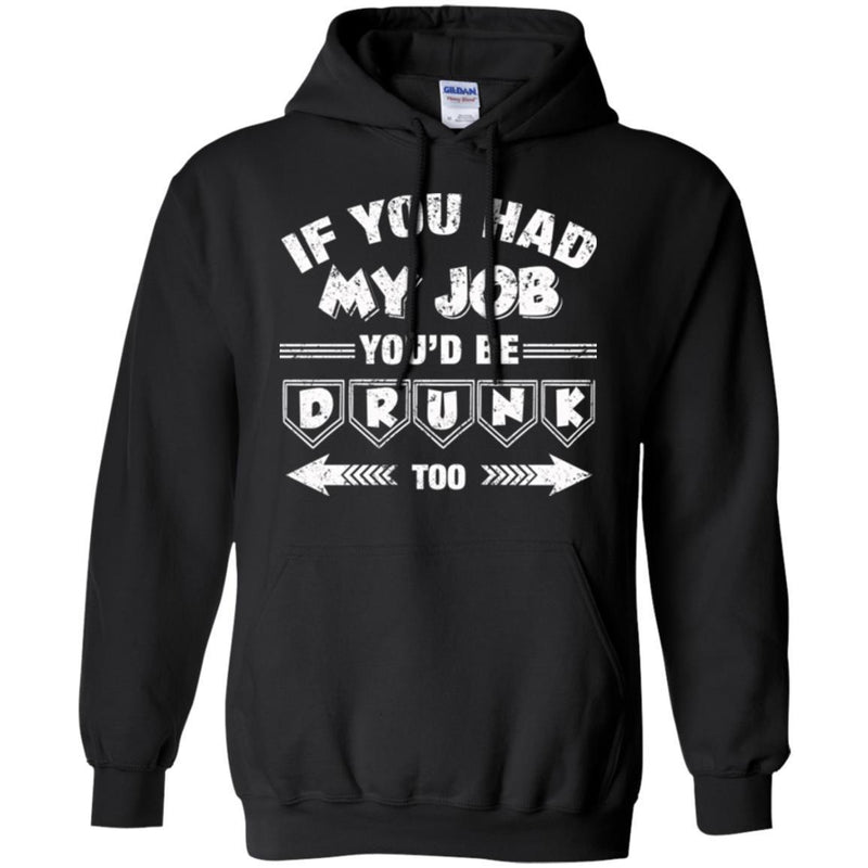 Beer T-Shirt If You Had My Job You'd Be Drunk Too Funny Drinking Lovers Interesting Gift Tee Shirt CustomCat