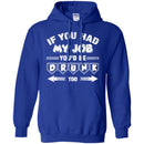 Beer T-Shirt If You Had My Job You'd Be Drunk Too Funny Drinking Lovers Interesting Gift Tee Shirt CustomCat