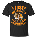 Beer T-Shirt Just One More Beer I Promise Funny Drinking Lovers Interesting Gift Tee Shirt CustomCat