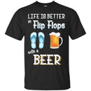 Beer T-Shirt Life Is Better Flip Flops With A Beer Funny Drinking Lovers Interesting Gift Tee Shirt CustomCat