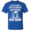 Beer T-Shirt My Bank Statement Is Basically A Beer Diary Funny Drinking Lovers Gift Tee Shirt CustomCat