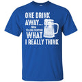 Beer T-Shirt One Drink Away From Telling Everyone What I Really Think Funny Drinking Lovers Shirts CustomCat