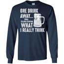 Beer T-Shirt One Drink Away From Telling Everyone What I Really Think Funny Drinking Lovers Shirts CustomCat