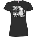 Beer T-Shirt One Drink Away From Telling Everyone What I Really Think Funny Drinking Lovers Shirts CustomCat