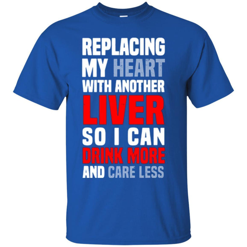 Beer T-Shirt Replacing My Heart With Another Liver So I Can Drink More And Care Less Shirts CustomCat