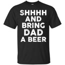 Beer T-Shirt Shhhh And Bring Dad A Beer Funny Drinking Lovers Interesting Gift Tee Shirt CustomCat