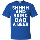 Beer T-Shirt Shhhh And Bring Dad A Beer Funny Drinking Lovers Interesting Gift Tee Shirt CustomCat