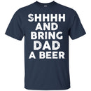 Beer T-Shirt Shhhh And Bring Dad A Beer Funny Drinking Lovers Interesting Gift Tee Shirt CustomCat