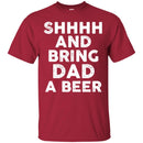 Beer T-Shirt Shhhh And Bring Dad A Beer Funny Drinking Lovers Interesting Gift Tee Shirt CustomCat