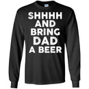 Beer T-Shirt Shhhh And Bring Dad A Beer Funny Drinking Lovers Interesting Gift Tee Shirt CustomCat