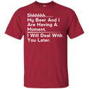 Beer T-Shirt Shhhhh... My Beer And I Are Having A Moment. I Will Deal With You Later Shirts CustomCat