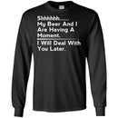 Beer T-Shirt Shhhhh... My Beer And I Are Having A Moment. I Will Deal With You Later Shirts CustomCat