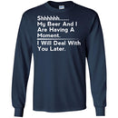 Beer T-Shirt Shhhhh... My Beer And I Are Having A Moment. I Will Deal With You Later Shirts CustomCat
