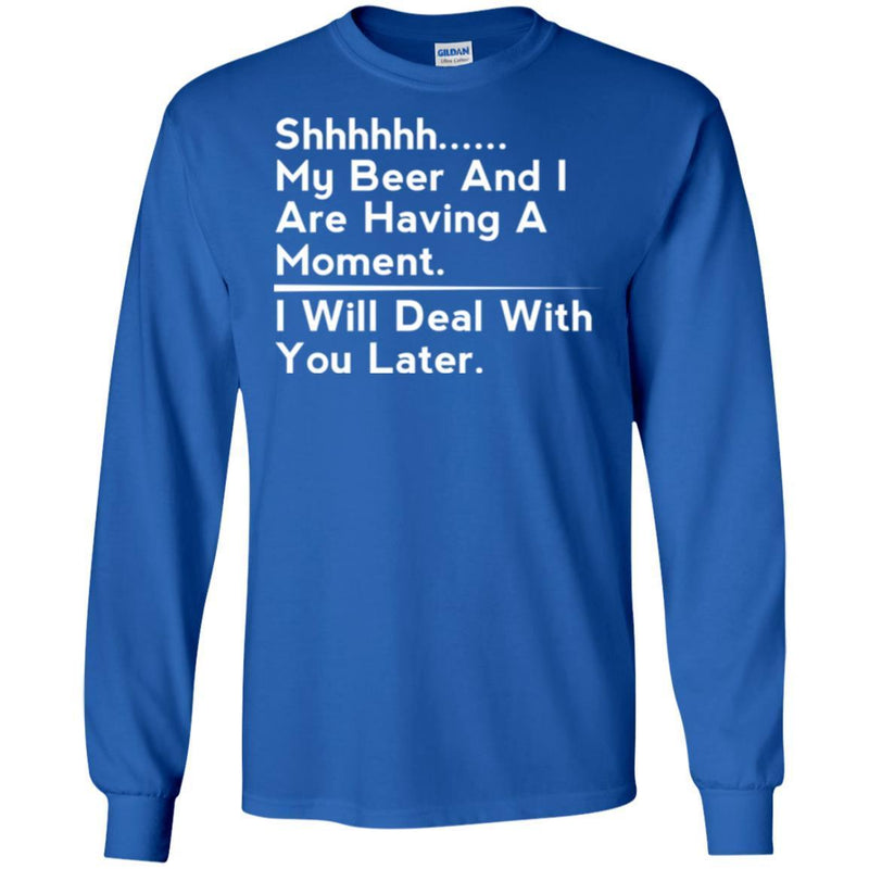 Beer T-Shirt Shhhhh... My Beer And I Are Having A Moment. I Will Deal With You Later Shirts CustomCat
