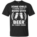 Beer T-Shirt Some Girls Were Just Born With Beer In Their Veins Funny Drinking Lovers Shirts CustomCat