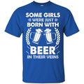 Beer T-Shirt Some Girls Were Just Born With Beer In Their Veins Funny Drinking Lovers Shirts CustomCat