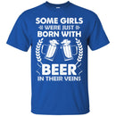 Beer T-Shirt Some Girls Were Just Born With Beer In Their Veins Funny Drinking Lovers Shirts CustomCat