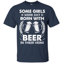 Beer T-Shirt Some Girls Were Just Born With Beer In Their Veins Funny Drinking Lovers Shirts CustomCat
