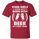 Beer T-Shirt Some Girls Were Just Born With Beer In Their Veins Funny Drinking Lovers Shirts CustomCat