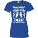 Beer T-Shirt Some Girls Were Just Born With Beer In Their Veins Funny Drinking Lovers Shirts CustomCat