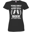 Beer T-Shirt Some Girls Were Just Born With Beer In Their Veins Funny Drinking Lovers Shirts CustomCat