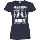 Beer T-Shirt Some Girls Were Just Born With Beer In Their Veins Funny Drinking Lovers Shirts CustomCat