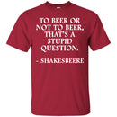 Beer T-Shirt To Beer Or Not To Beer, That's A Stupid Question Funny Drinking Lovers Shirts CustomCat